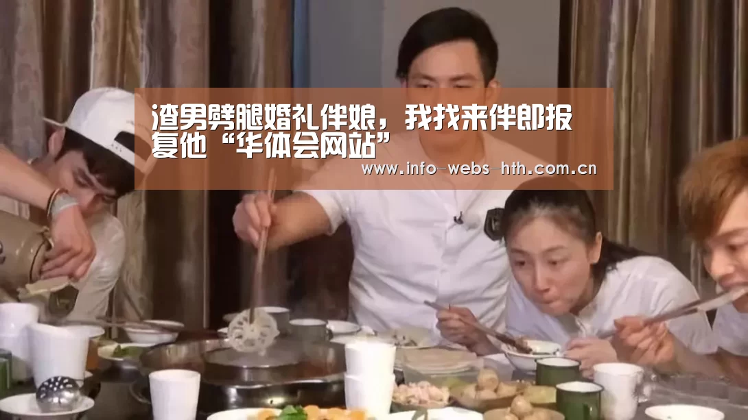 渣男劈腿婚礼伴娘,我找来伴郎报复他“华体会网站”(图1) 华体会